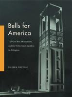 Bells for America: The Cold War, Modernism, and the Netherlands Carillon in Arlington 0271083778 Book Cover