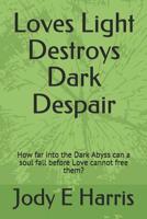 Loves Light Destroys Dark Despair: How far into the Dark Abyss can a soul fall before Love cannot free them? 1521033153 Book Cover