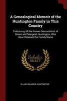 A Genealogical Memoir of the Huntington Family in This Country: Embracing All the Known Descendants of Simon and Margaret Huntington, Who Have Retained the Family Name 0344316491 Book Cover