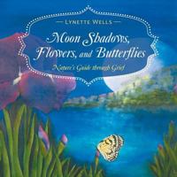 Moon Shadows, Flowers, and Butterflies: Nature's Guide Through Grief 1504305868 Book Cover