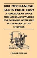 1001 Mechanical Facts Made Easy - A Handbook Of Simple Mechanical Knowledge For Everyone Interested In The Work Of The Engineer 1446507661 Book Cover