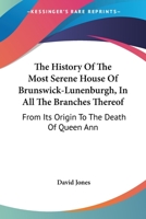 The History Of The Most Serene House Of Brunswick-Lunenburgh, In All The Branches Thereof: From Its Origin To The Death Of Queen Ann 1143947703 Book Cover