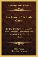 Emblems Of The Holy Ghost: Or The Teaching Of Inspired Word Parables, Concerning The Lord And Giver Of Life 1120278325 Book Cover