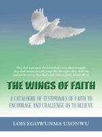 The Wings of Faith: A Catalogue of Testimonies of Faith to Encourage and Challenge Us to Believe 1496939123 Book Cover