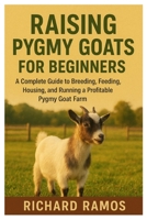 Raising Pygmy Goats for Beginners: A Complete Guide to Breeding, Feeding, Housing, and Running a Profitable Pygmy Goat Farm B0FQH7L54Z Book Cover