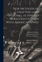 New Methods of Grafting and Budding, as Applied to Reconstitution With American Vines 1021452033 Book Cover