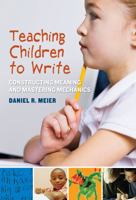 Teaching Children to Write: Constructing Meaning and Mastering Mechanics 080775238X Book Cover