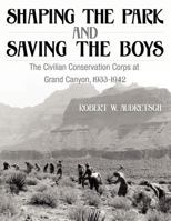 Shaping the Park and Saving the Boys: The Civilian Conservation Corps at Grand Canyon, 1933-1942 1457505290 Book Cover
