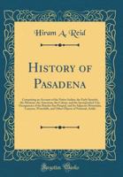 History of Pasadena, Comprising an Account of the Native Indian, the Early Spanish, the Mexican, the American, the Colony, and the Incorporated City, ... Canyons, Waterfalls and Other Objects 101617800X Book Cover