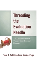 Threading the Evaluation Needle: The Documentation of Teacher Unprofessional Conduct 1475854056 Book Cover