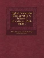 Ogled Francuske Bibliografije O Srbima I Hrvatima, 1544-1900... 1249464390 Book Cover