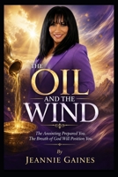 THE OIL AND THE WIND: The Anointing Prepared You. The Breath Of Will Position You B0H7TL8G46 Book Cover