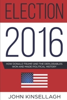 Election 2016: How Donald Trump And The Deplorables Won And Made Political History 1973151758 Book Cover