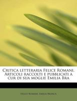 Critica Letteraria Felice Romani. Articoli Raccolti E Pubblicati a Cur Di Sua Moglie Emilia Bra 1018987460 Book Cover