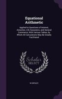 Equational Arithmetic: Applied To Questions Of Interest, Annuities, Life Assurance And General Commerce 0526296453 Book Cover