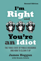 I'm Right and You're an Idiot - 2nd Edition: The Toxic State of Public Discourse and How to Clean it Up 0865718172 Book Cover