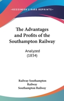 The Advantages and Profits of the Southampton Railway: Analyzed 1120869803 Book Cover