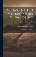 S. Thasci Caecili Cypriani Opera Omnia, Volume 1... 1022352865 Book Cover