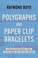 Polygraphs and Paper Clip Bracelets: A Private Investigator's Toast to the Crimes That Kept Him Thriving B0FMN3W6R4 Book Cover