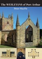 The Wesleyans of Port Arthur: The Legacy of the Wesleyan Missionaries at Port Arthur Penal Settlement and Point Puer Juvenile Prison, Tasman Peninsula, Van Diemen's Land, 1833-1843 1291979158 Book Cover