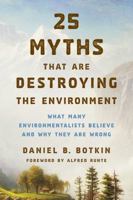 25 Myths That Are Destroying the Environment: What Many Environmentalists Believe and Why They Are Wrong 1442244925 Book Cover