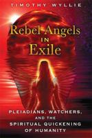 Rebel Angels in Exile: Pleiadians, Watchers, and the Spiritual Quickening of Humanity 1591431883 Book Cover