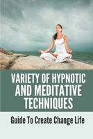 Variety Of Hypnotic And Meditative Techniques: Guide To Create Change Life: Types Of Meditation B0997VZSV8 Book Cover
