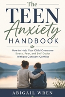 The Teen Anxiety Handbook: How to Help Your Child Overcome Stress, Fear, and Self-Doubt Without Constant Conflict B0H4W9FSVJ Book Cover