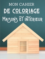 Mon cahier de coloriage - Maisons et intérieur: Adultes et Enfants, passionné design intérieur, idée déco et ameublement, art créatif B08QW71ZDT Book Cover