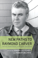 New Paths to Raymond Carver: Critical Essays on His Life, Fiction, and Poetry 1570037248 Book Cover