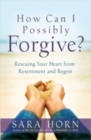 How Can I Possibly Forgive? Rescuing Your Heart from Resentment and Regret 0736960996 Book Cover