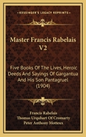 Master Francis Rabelais V2: Five Books Of The Lives, Heroic Deeds And Sayings Of Gargantua And His Son Pantagruel 1164899589 Book Cover