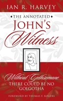 The Annotated John's Witness: Without Gethsemane There Could Be No Golgotha 1665722932 Book Cover