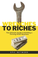 Wrenches to Riches: The Ultimate Guide to Building a Thriving HVAC Business B0C9SBNW4L Book Cover
