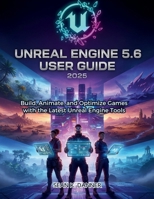 UNREAL ENGINE 5.6 USER GUIDE 2025: Build, Animate, and Optimize Games with the Latest Unreal Engine Tools B0FR49JZS4 Book Cover