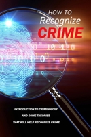How To Recognize Crime: Introduction To Criminology And Some Theories That Will Help Recognize Crime: Crime Recognizing B08J1RLHQC Book Cover