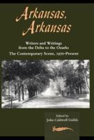Arkansas, Arkansas: Writers and Writings from the Delta to the Ozarks : The Contemporary Scene, 1970-Present 155728525X Book Cover
