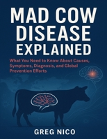 MAD COW DISEASE EXPLAINED: What You Need to Know About Causes, Symptoms, Diagnosis, and Global Prevention Efforts B0FR96YQG1 Book Cover