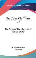 The Good Old Times V2: The Story Of The Manchester Rebels Of '45 0548305463 Book Cover