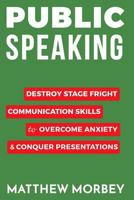 Public Speaking: Destroy Stage Fright Communication Skills to Overcome Anxiety and Conquer Presentations 153463679X Book Cover