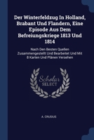 Der Winterfeldzug In Holland, Brabant Und Flandern, Eine Episode Aus Dem Befreiungskriege 1813 Und 1814: Nach Den Besten Quellen Zusammengestellt Und Bearbeitet Und Mit 8 Karten Und Plänen Versehen... 1377135764 Book Cover