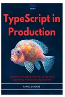 TypeScript in Production: Scalable Architecture Patterns and Type-Safe Engineering for Enterprise Applications B0GZ7PHS18 Book Cover