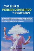 Como dejar de Pensar Demasiado y Desintoxicarse: 8 Estrategias comprobadas para liberar la mente de Espirales Negativos, Reducir el Estrés, Aumentar ... y Vivir en el Presente (Mente Saludable) B0CMC7TXP1 Book Cover