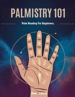 PALMISTRY 101: PALM READING FOR BEGINNERS: Decode Your Palm, Unlock Your Potential, and Master the Art of Hand Reading B0DY7KXYNB Book Cover