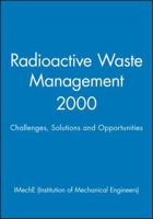 Radioactive Waste Management 2000: Challenges,  Solutions and Opportunities (Imeche Event Publications) 1860582761 Book Cover