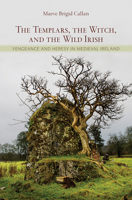 The Templars, the Witch, and the Wild Irish: Vengeance and Heresy in Medieval Ireland 1501713566 Book Cover