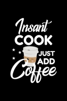 Insant Cook Just Add Coffee: Funny Notebook for Cook Funny Christmas Gift Idea for Cook Cook Journal 100 pages 6x9 inches 1704223148 Book Cover
