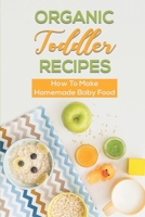 Organic Toddler Recipes: How To Make Homemade Baby Food: Baby Food Without Gluten B09F1B6FBS Book Cover