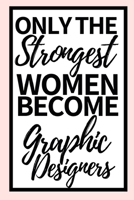 Only The Strongest Women Become Graphic Designers: Funny Graphic Designer Notebook/Journal (6 X 9) Gift For Christmas Or Birthday 1671573102 Book Cover