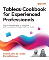 Tableau Cookbook for Experienced Professionals: Over 60 advanced recipes for maximizing performance, interactivity, and platform potential 1835469744 Book Cover